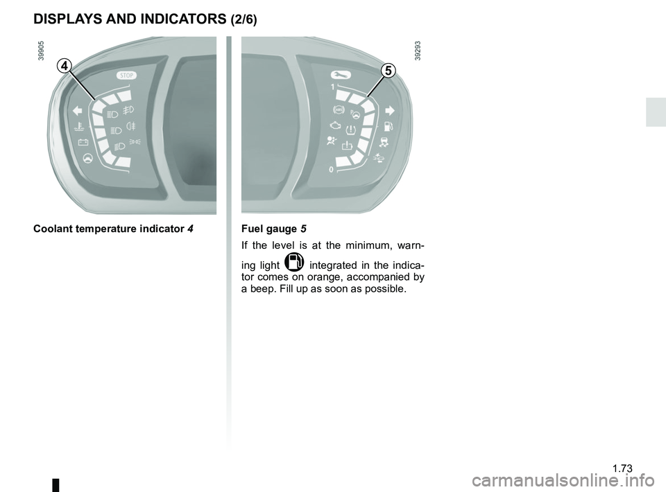 RENAULT SCENIC 2018  Owners Manual 1.73
DISPLAYS AND INDICATORS (2/6)
Fuel gauge 5
If the level is at the minimum, warn-
ing light 
M integrated in the indica-
tor comes on orange, accompanied by 
a beep. Fill up as soon as possible.
C