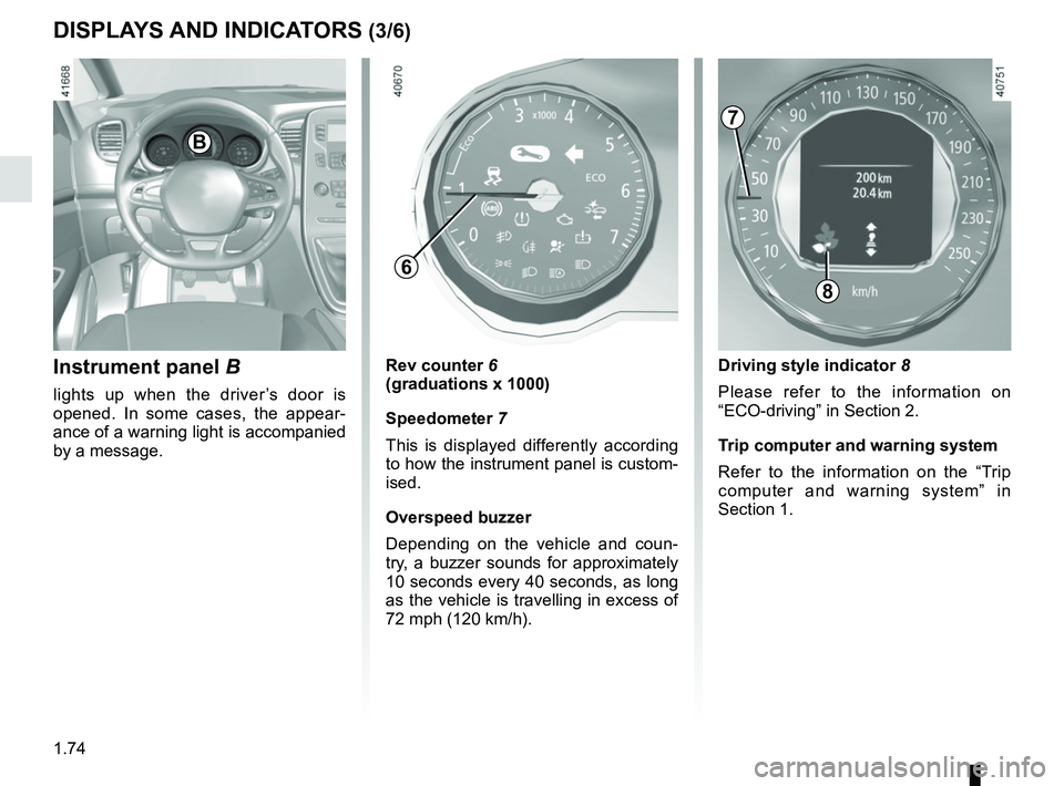 RENAULT SCENIC 2018  Owners Manual 1.74
DISPLAYS AND INDICATORS (3/6)
Instrument panel  B
lights up when the driver’s door is 
opened. In some cases, the appear-
ance of a warning light is accompanied 
by a message.
Rev counter 6
(gr