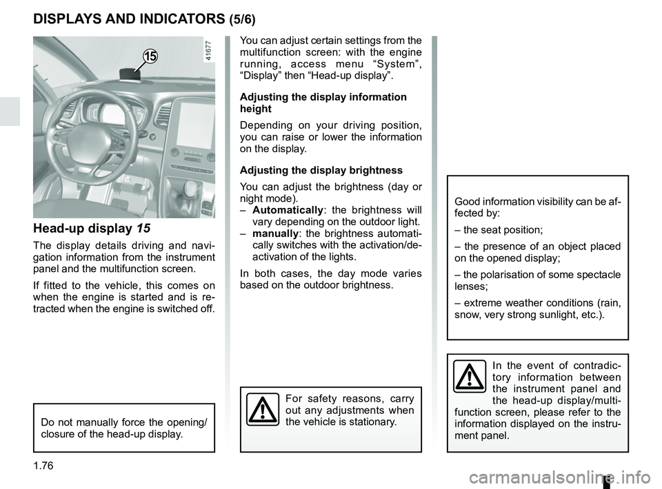 RENAULT SCENIC 2018  Owners Manual 1.76
DISPLAYS AND INDICATORS (5/6)
Head-up display 15
The display details driving and navi-
gation information from the instrument 
panel and the multifunction screen.
If fitted to the vehicle, this c