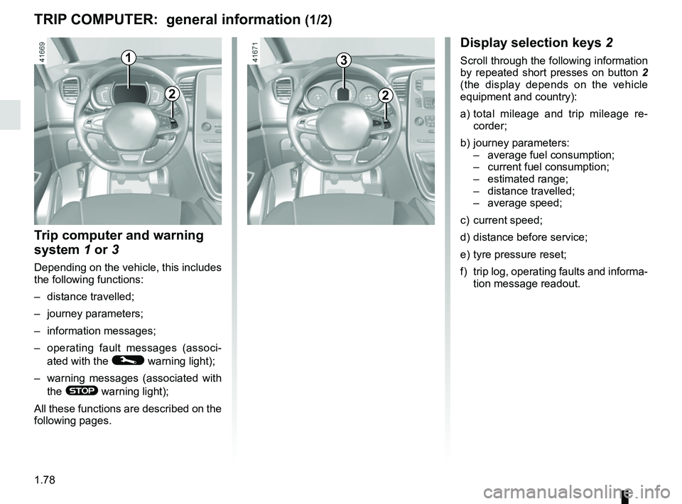 RENAULT SCENIC 2018  Owners Manual 1.78
TRIP COMPUTER:  general information (1/2)
1
Display selection keys 2
Scroll through the following information 
by repeated short presses on button 2 
(the display depends on the vehicle 
equipmen