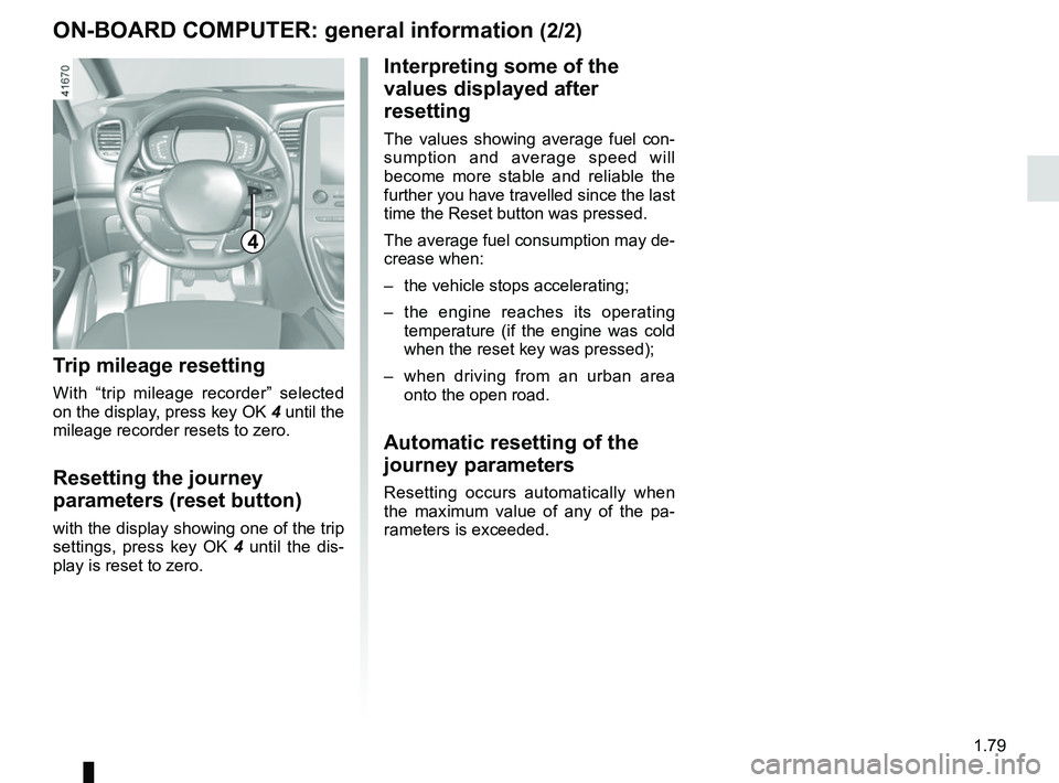 RENAULT SCENIC 2018  Owners Manual 1.79
ON-BOARD COMPUTER: general information (2/2)
4
Interpreting some of the 
values displayed after 
resetting
The values showing average fuel con-
sumption and average speed will 
become more stable