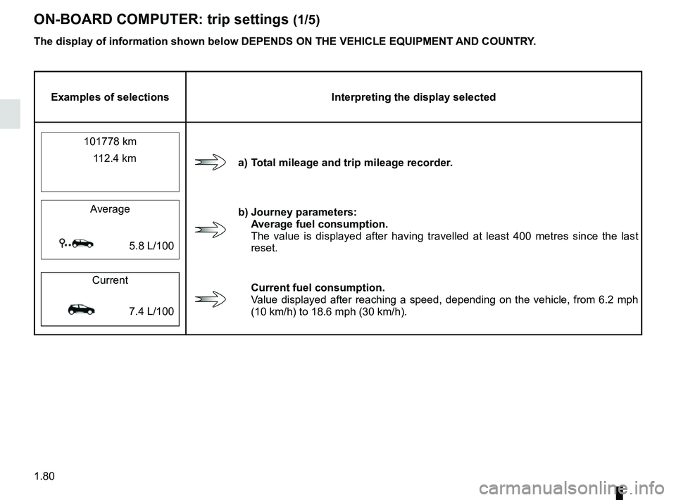 RENAULT SCENIC 2018  Owners Manual 1.80
ON-BOARD COMPUTER: trip settings (1/5)
The display of information shown below DEPENDS ON THE VEHICLE EQUIPMENT \
AND COUNTRY.
Examples of selectionsInterpreting the display selected
101778 km
a) 