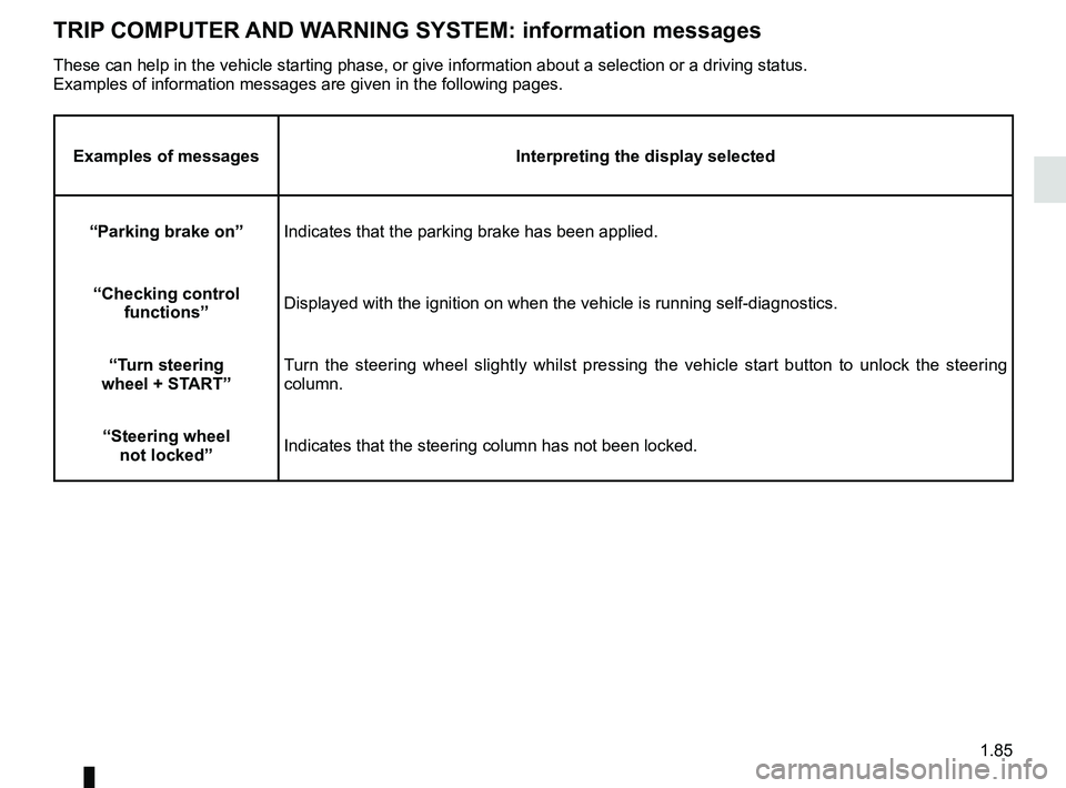 RENAULT SCENIC 2018  Owners Manual 1.85
TRIP COMPUTER AND WARNING SYSTEM: information messages
Examples of messagesInterpreting the display selected
“Parking brake on” Indicates that the parking brake has been applied.
“Checking 