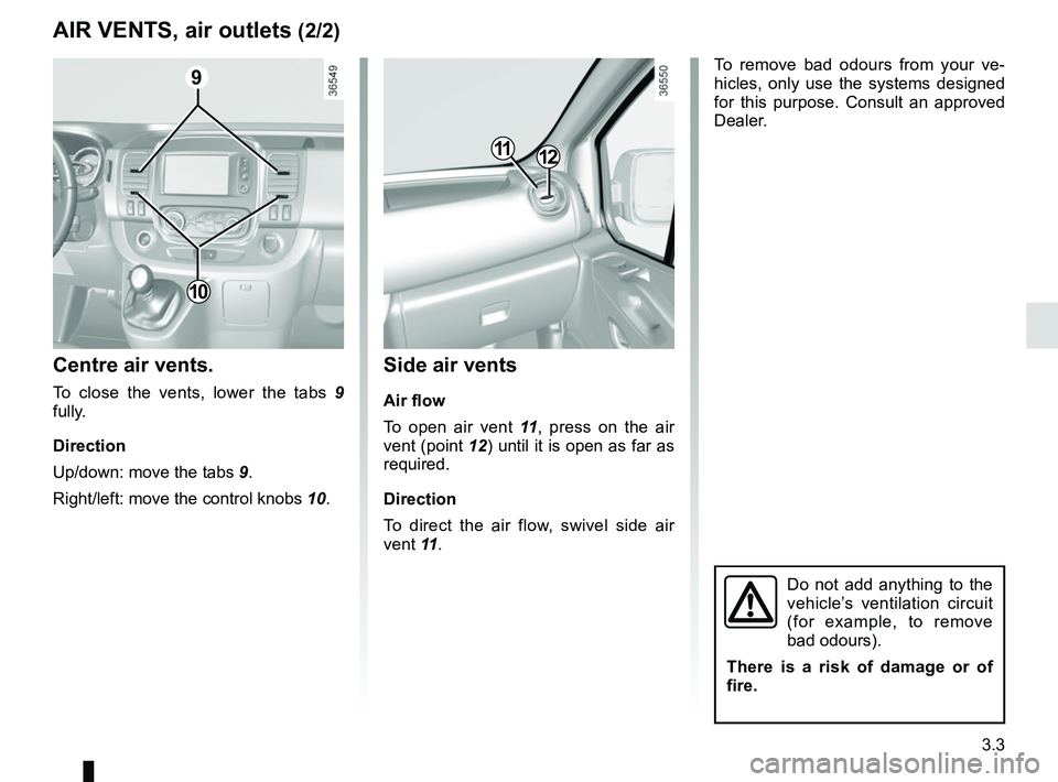 RENAULT TRAFIC 2018  Owners Manual 3.3
Side air vents
Air flow
To open air vent 11, press on the air 
vent (point 12) until it is open as far as 
required.
Direction
To direct the air flow, swivel side air 
vent 11 .
Centre air vents.

