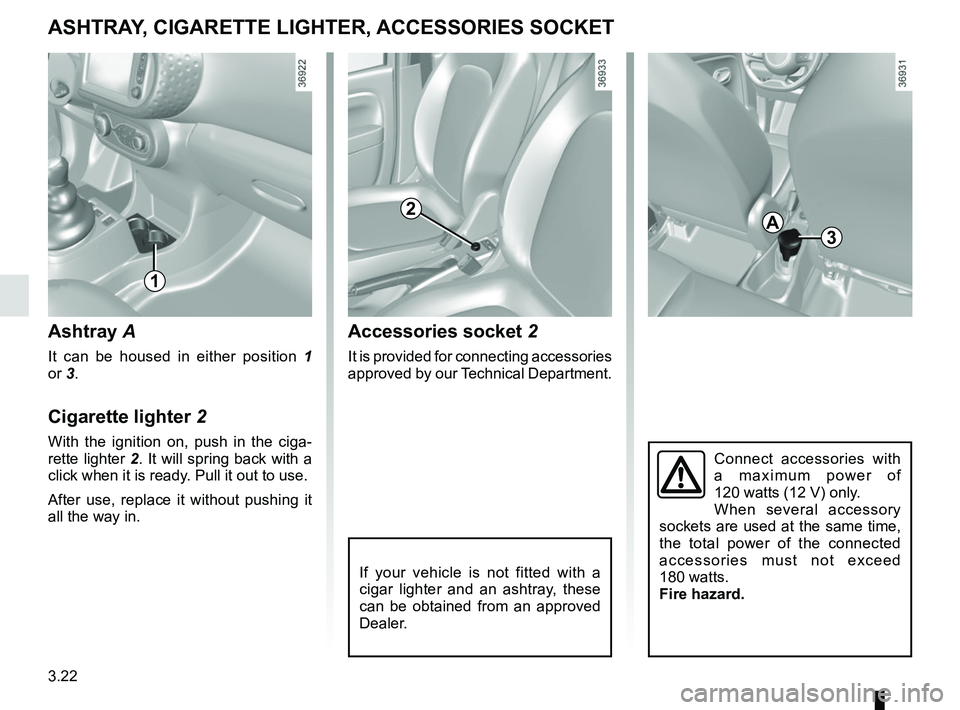 RENAULT TWINGO 2018  Owners Manual 3.22
Accessories socket 2
It is provided for connecting accessories 
approved by our Technical Department.
Ashtray A
It can be housed in either position  1 
or 3.
Cigarette lighter 2
With the ignition