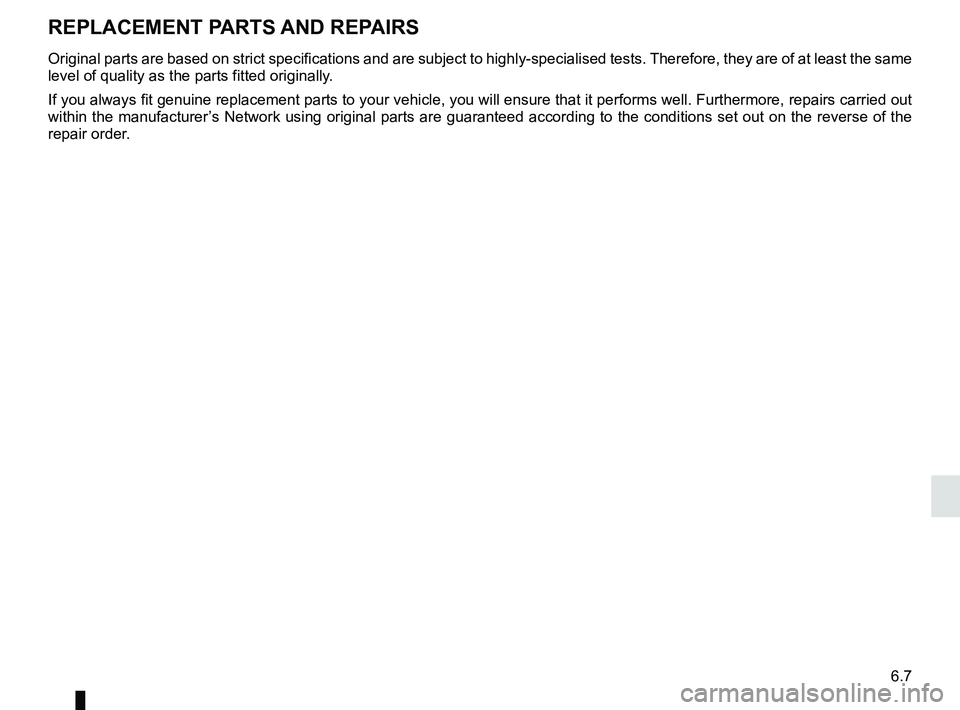 RENAULT TWINGO 2018  Owners Manual 6.7
Original parts are based on strict specifications and are subject to hig\
hly-specialised tests. Therefore, they are of at least the same 
level of quality as the parts fitted originally.
If you a