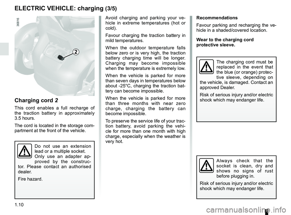 RENAULT TWIZY 2018 Owners Manual 1.10
ELECTRIC VEHICLE: charging (3/5)
Charging cord 2
This cord enables a full recharge of
the traction battery in approximately
3.5 hours.
The cord is located in the storage com-
partment at the f RENAULT TWIZY 2018 Owners Manual 1.10
ELECTRIC VEHICLE: charging (3/5)
Charging cord 2
This cord enables a full recharge of
the traction battery in approximately
3.5 hours.
The cord is located in the storage com-
partment at the f