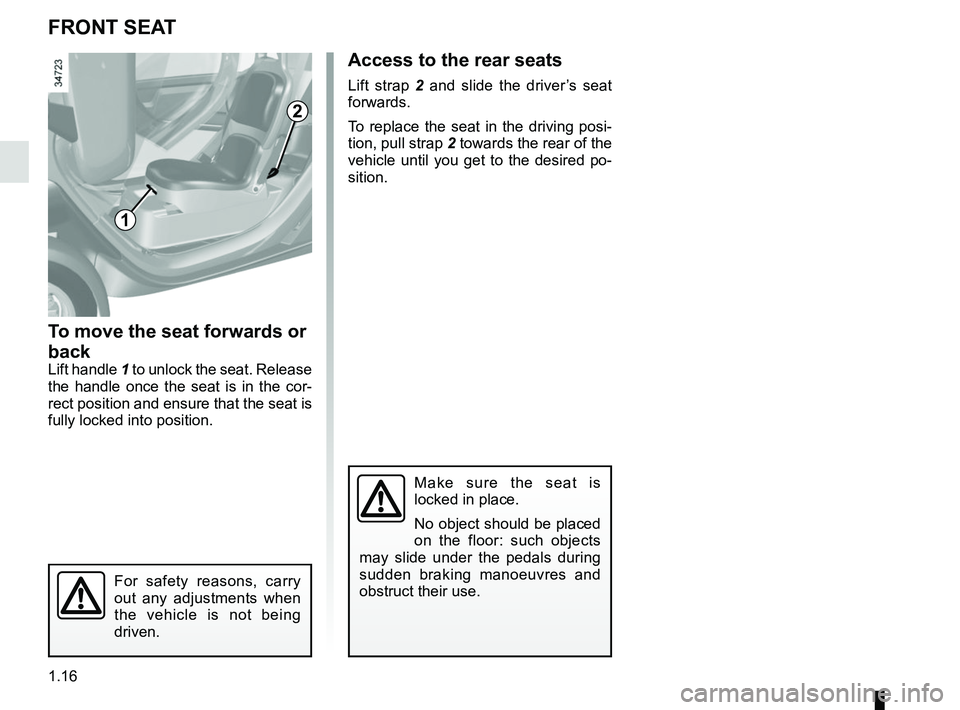 RENAULT TWIZY 2018  Owners Manual 1.16
FRONT SEAT
To move the seat forwards or 
back
Lift handle 1 to unlock the seat. Release 
the handle once the seat is in the cor-
rect position and ensure that the seat is 
fully locked into posit