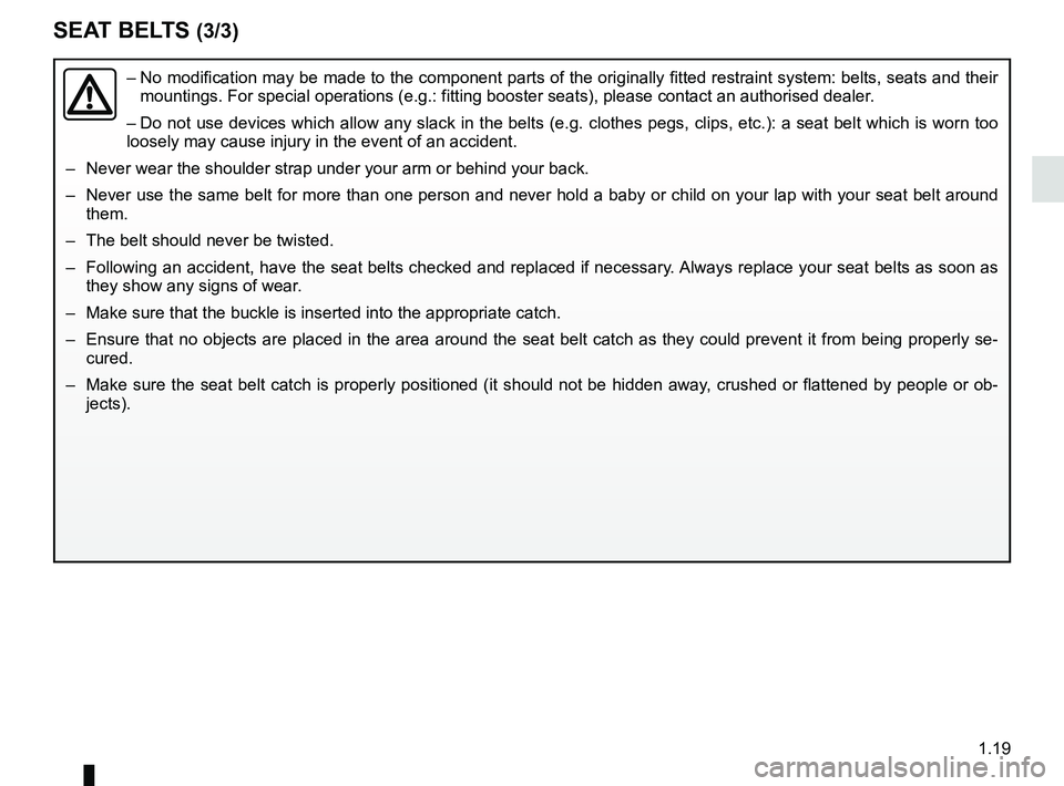 RENAULT TWIZY 2018 Owners Manual 1.19
SEAT BELTS (3/3)
– No modification may be made to the component parts of the originally fit\
ted restraint system: belts, seats and their
mountings. For special operations (e.g.: fitting boos RENAULT TWIZY 2018 Owners Manual 1.19
SEAT BELTS (3/3)
– No modification may be made to the component parts of the originally fit\
ted restraint system: belts, seats and their
mountings. For special operations (e.g.: fitting boos