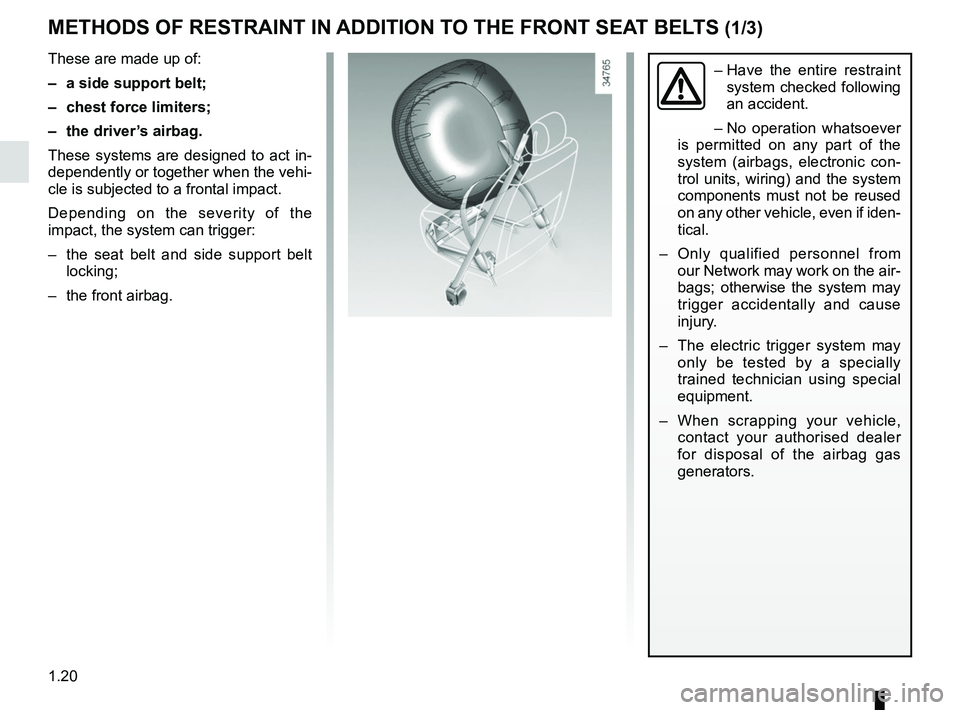 RENAULT TWIZY 2018 Owners Manual 1.20
METHODS OF RESTRAINT IN ADDITION TO THE FRONT SEAT BELTS (1/3)
These are made up of:
– a side support belt;
– chest force limiters;
– the driver’s airbag.
These systems are designed to RENAULT TWIZY 2018 Owners Manual 1.20
METHODS OF RESTRAINT IN ADDITION TO THE FRONT SEAT BELTS (1/3)
These are made up of:
– a side support belt;
– chest force limiters;
– the driver’s airbag.
These systems are designed to