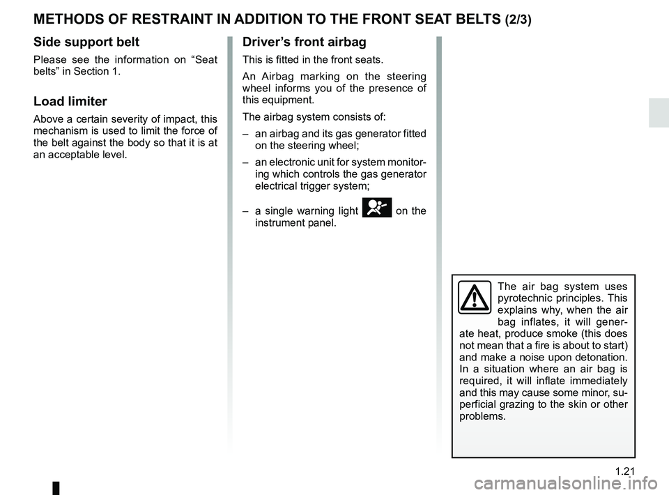 RENAULT TWIZY 2018 Owners Manual 1.21
METHODS OF RESTRAINT IN ADDITION TO THE FRONT SEAT BELTS (2/3)
Side support belt
Please see the information on “Seat
belts” in Section 1.
Load limiter
Above a certain severity of impact, thi RENAULT TWIZY 2018 Owners Manual 1.21
METHODS OF RESTRAINT IN ADDITION TO THE FRONT SEAT BELTS (2/3)
Side support belt
Please see the information on “Seat
belts” in Section 1.
Load limiter
Above a certain severity of impact, thi