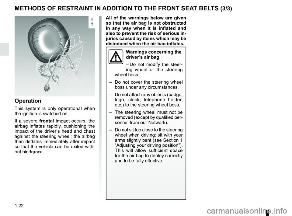 RENAULT TWIZY 2018 Owners Manual 1.22
METHODS OF RESTRAINT IN ADDITION TO THE FRONT SEAT BELTS (3/3)
Operation
This system is only operational when
the ignition is switched on.
If a severe frontal impact occurs, the
airbag inflates RENAULT TWIZY 2018 Owners Manual 1.22
METHODS OF RESTRAINT IN ADDITION TO THE FRONT SEAT BELTS (3/3)
Operation
This system is only operational when
the ignition is switched on.
If a severe frontal impact occurs, the
airbag inflates