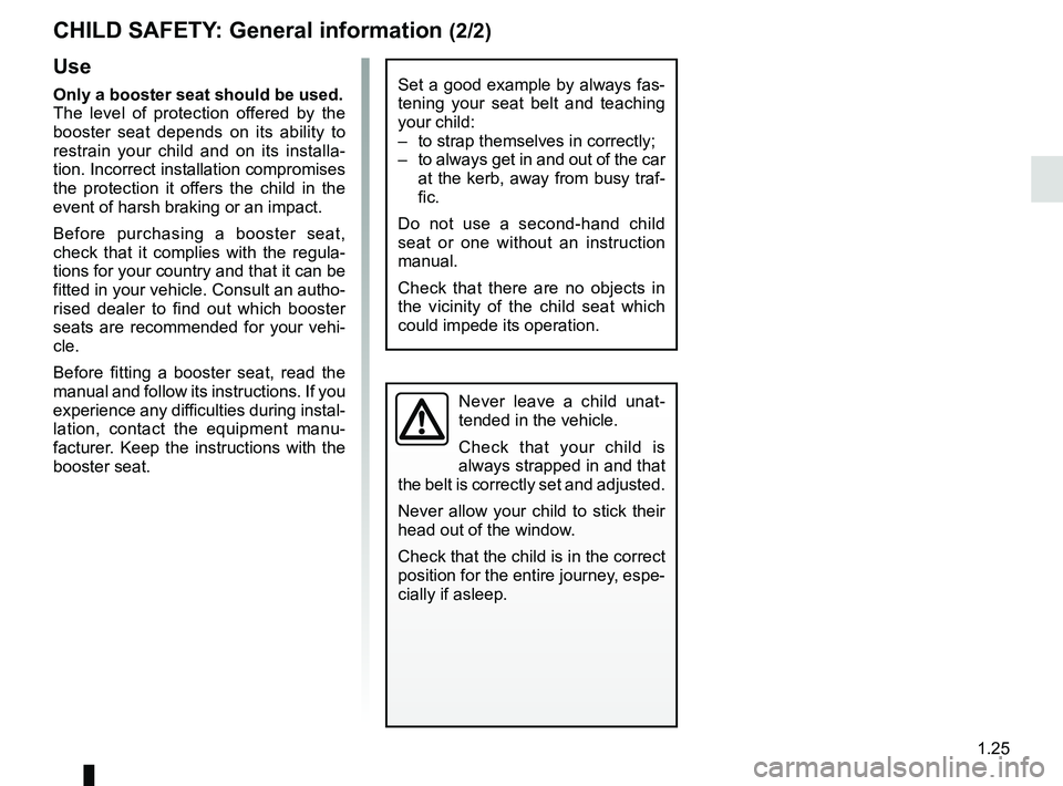 RENAULT TWIZY 2018 Owners Manual 1.25
CHILD SAFETY: General information (2/2)
Use
Only a booster seat should be used.
The level of protection offered by the
booster seat depends on its ability to
restrain your child and on its inst RENAULT TWIZY 2018 Owners Manual 1.25
CHILD SAFETY: General information (2/2)
Use
Only a booster seat should be used.
The level of protection offered by the
booster seat depends on its ability to
restrain your child and on its inst