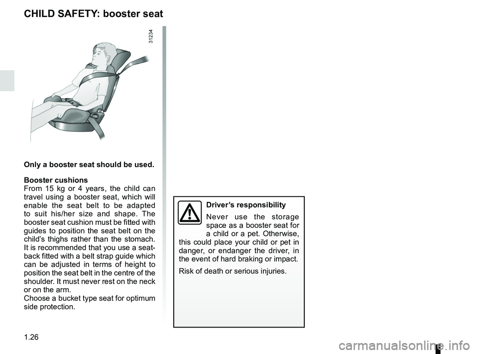 RENAULT TWIZY 2018  Owners Manual 1.26
CHILD SAFETY: booster seat
Only a booster seat should be used.
Booster cushions
From 15 kg or 4 years, the child can 
travel using a booster seat, which will 
enable the seat belt to be adapted 
