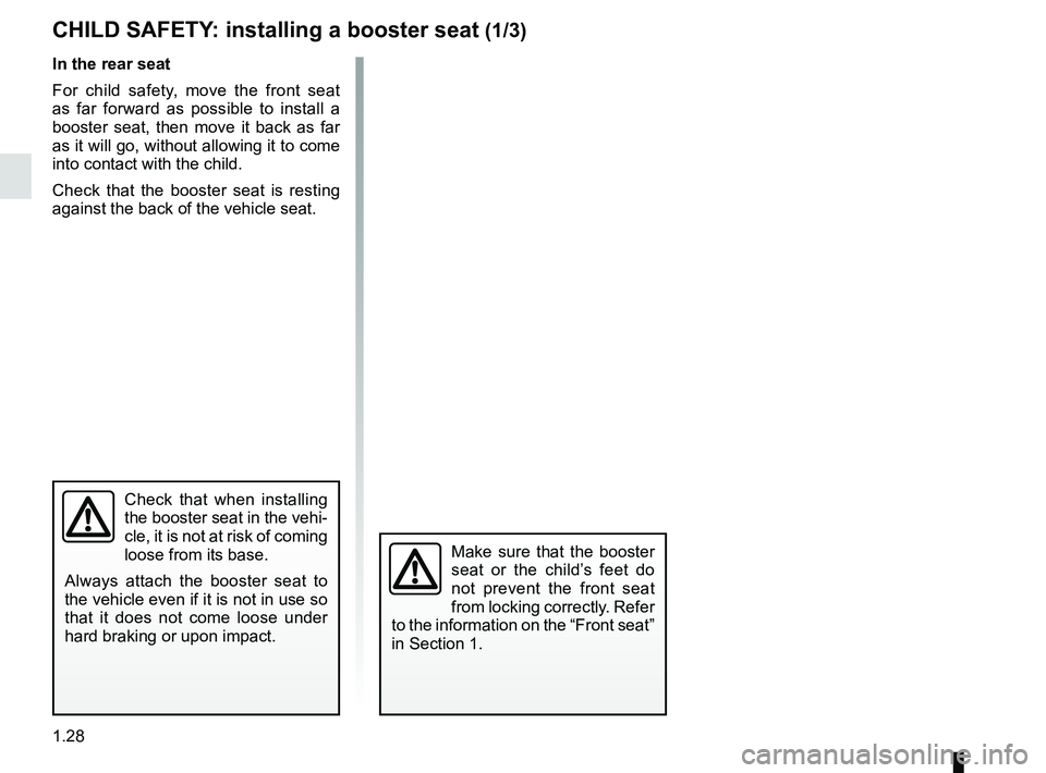 RENAULT TWIZY 2018  Owners Manual 1.28
CHILD SAFETY: installing a booster seat (1/3)
Check that when installing 
the booster seat in the vehi-
cle, it is not at risk of coming 
loose from its base.
Always attach the booster seat to 
t