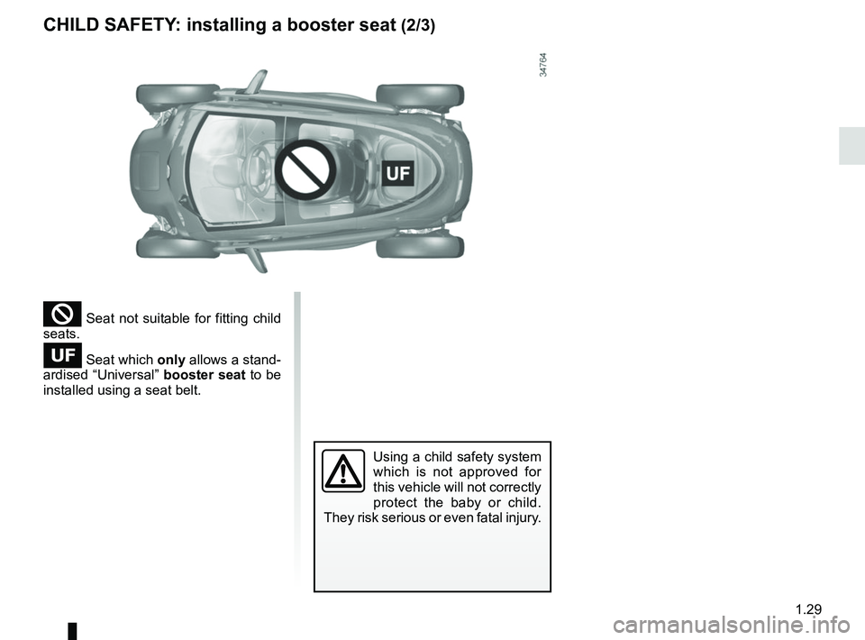 RENAULT TWIZY 2018  Owners Manual 1.29
² Seat not suitable for fitting child 
seats.
 Seat which only allows a stand-
ardised “Universal”  booster seat to be 
installed using a seat belt.
Using a child safety system 
which is 