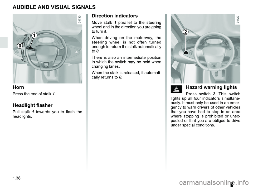RENAULT TWIZY 2018  Owners Manual 1.38
AUDIBLE AND VISUAL SIGNALS
Horn
Press the end of stalk 1.
Headlight flasher
Pull stalk 1 towards you to flash the 
headlights.
éHazard warning lights
Press switch 2 . This switch 
lights up all 
