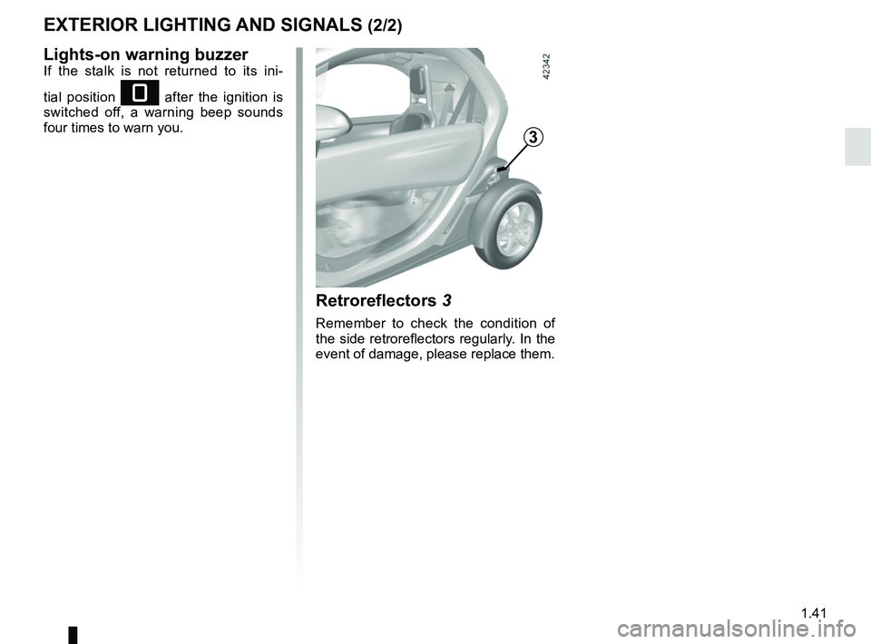 RENAULT TWIZY 2018  Owners Manual 1.41
EXTERIOR LIGHTING AND SIGNALS (2/2)
Lights-on warning buzzerIf the stalk is not returned to its ini-
tial position 
e after the ignition is 
switched off, a warning beep sounds 
four times to war