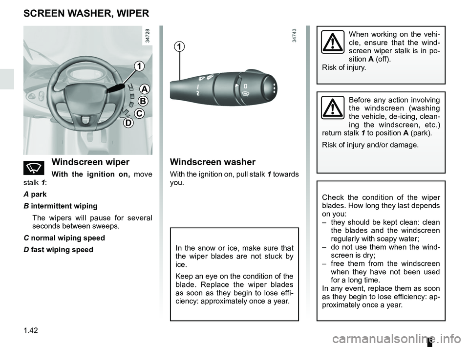 RENAULT TWIZY 2018 Owners Manual 1.42
SCREEN WASHER, WIPER
nWindscreen wiper
With the ignition on, move
stalk 1:
A park
B intermittent wiping The wipers will pause for several
seconds between sweeps.
C normal wiping speed
D fast w RENAULT TWIZY 2018 Owners Manual 1.42
SCREEN WASHER, WIPER
nWindscreen wiper
With the ignition on, move
stalk 1:
A park
B intermittent wiping The wipers will pause for several
seconds between sweeps.
C normal wiping speed
D fast w