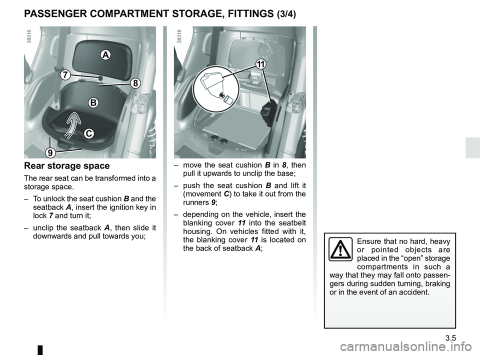 RENAULT TWIZY 2018  Owners Manual 3.5
PASSENGER COMPARTMENT STORAGE, FITTINGS (3/4)
Rear storage space
The rear seat can be transformed into a 
storage space.
–  To unlock the seat cushion  B and the 
seatback  A, insert the ignitio