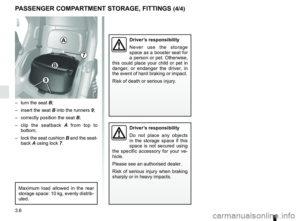 RENAULT TWIZY 2018  Owners Manual 3.6
Driver’s responsibility
Never use the storage 
space as a booster seat for 
a person or pet. Otherwise, 
this could place your child or pet in 
danger, or endanger the driver, in 
the event of h