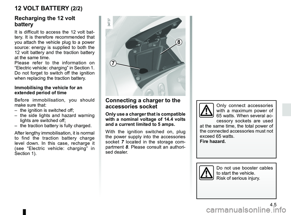 RENAULT TWIZY 2018 Owners Manual 4.5
12 VOLT BATTERY (2/2)Connecting a charger to the
accessories socket
Only use a charger that is compatible
with a nominal voltage of 14.4 volts
and a current limited to 5 amps.
With the ignitio RENAULT TWIZY 2018 Owners Manual 4.5
12 VOLT BATTERY (2/2)Connecting a charger to the
accessories socket
Only use a charger that is compatible
with a nominal voltage of 14.4 volts
and a current limited to 5 amps.
With the ignitio