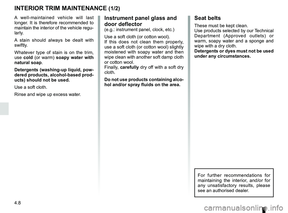 RENAULT TWIZY 2018 Owners Manual 4.8
Instrument panel glass and
door deflector
(e.g.: instrument panel, clock, etc.)
Use a soft cloth (or cotton wool).
If this does not clean them properly,
use a soft cloth (or cotton wool) slightl RENAULT TWIZY 2018 Owners Manual 4.8
Instrument panel glass and
door deflector
(e.g.: instrument panel, clock, etc.)
Use a soft cloth (or cotton wool).
If this does not clean them properly,
use a soft cloth (or cotton wool) slightl