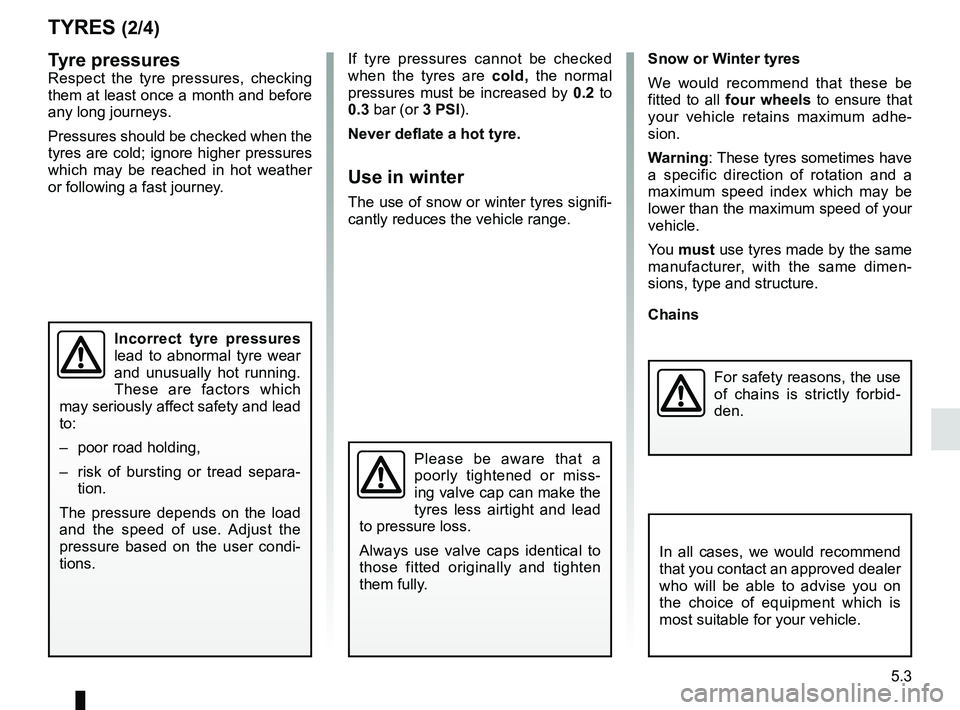 RENAULT TWIZY 2018 Owners Manual 5.3
TYRES (2/4)
Tyre pressures
Respect the tyre pressures, checking
them at least once a month and before
any long journeys.
Pressures should be checked when the
tyres are cold; ignore higher press RENAULT TWIZY 2018 Owners Manual 5.3
TYRES (2/4)
Tyre pressures
Respect the tyre pressures, checking
them at least once a month and before
any long journeys.
Pressures should be checked when the
tyres are cold; ignore higher press