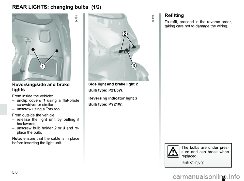 RENAULT TWIZY 2018  Owners Manual 5.8
Side light and brake light 2
Bulb type: P21/5W.
Reversing indicator light  3
Bulb type: PY21W.Reversing/side and brake 
lights
From inside the vehicle:
– unclip covers  1 using a flat-blade 
scr