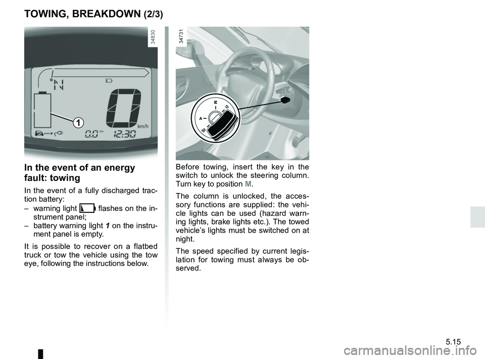 RENAULT TWIZY 2018  Owners Manual 5.15
TOWING, BREAKDOWN (2/3)
In the event of an energy 
fault: towing
In the event of a fully discharged trac-
tion battery:
– warning light 
\b flashes on the in-
strument panel;
–  battery warni