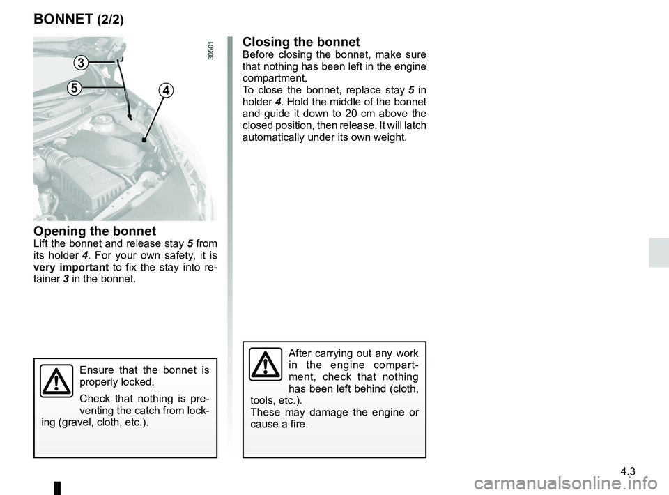 RENAULT WIND ROADSTER 2012  Owners Manual JauneNoirNoir texte
4.3
ENG_UD24357_4
Capot moteur (E33 - X33 - Renault)
ENG_NU_865-6_E33_Renault_4
Bonnet (2/2)
Closing the bonnet
Before  closing  the  bonnet,  make  sure 
that nothing has been lef
