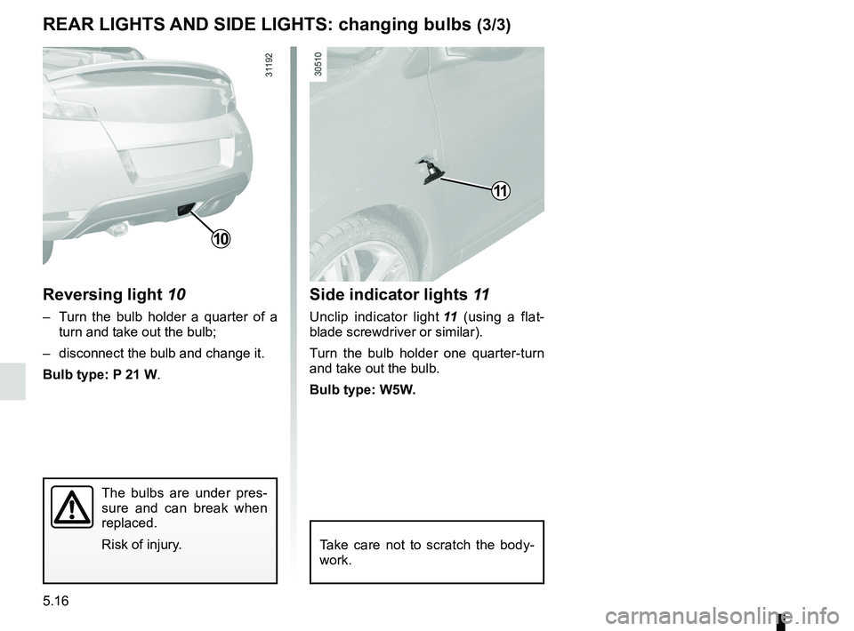 RENAULT WIND ROADSTER 2012  Owners Manual 5.16
ENG_UD11230_1
Feux arrière et latéraux : remplacement des lampes (E33 - X33 - R\
enault)
ENG_NU_865-6_E33_Renault_5
rear LIgHts  and sIde LIgHts:  changing bulbs (3/3)
side indicator lights  11
