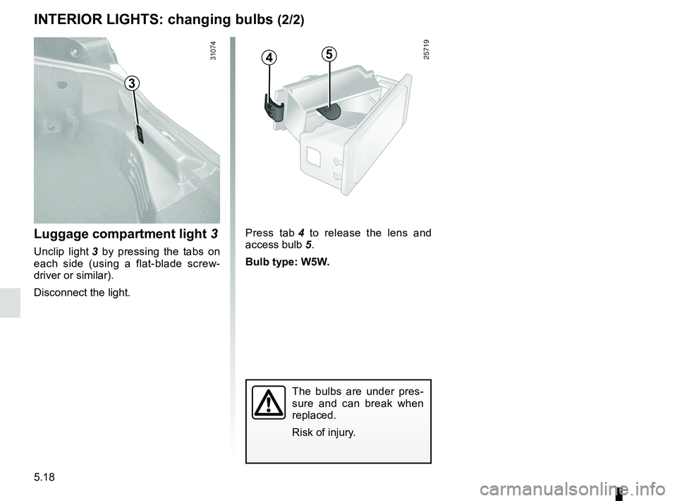 RENAULT WIND ROADSTER 2012  Owners Manual 5.18
ENG_UD20504_2
Eclairage intérieur : remplacement des lampes (E33 - X33 - Renault)\
ENG_NU_865-6_E33_Renault_5
45
Press  tab  4   to  release  the  lens  and 
access bulb  5.
Bulb type: W5W.
Int