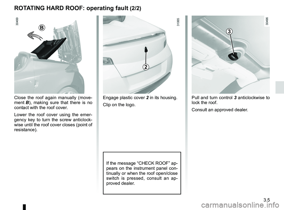 RENAULT WIND ROADSTER 2012  Owners Manual JauneNoirNoir texte
3.5
ENG_UD20476_2
Toit rigide escamotable : anomalie de fonctionnement (E33 - X33 - Renaul\
t)
ENG_NU_865-6_E33_Renault_3
Rotating HaRD RooF:  operating fault (2/2)
Close  the  roo
