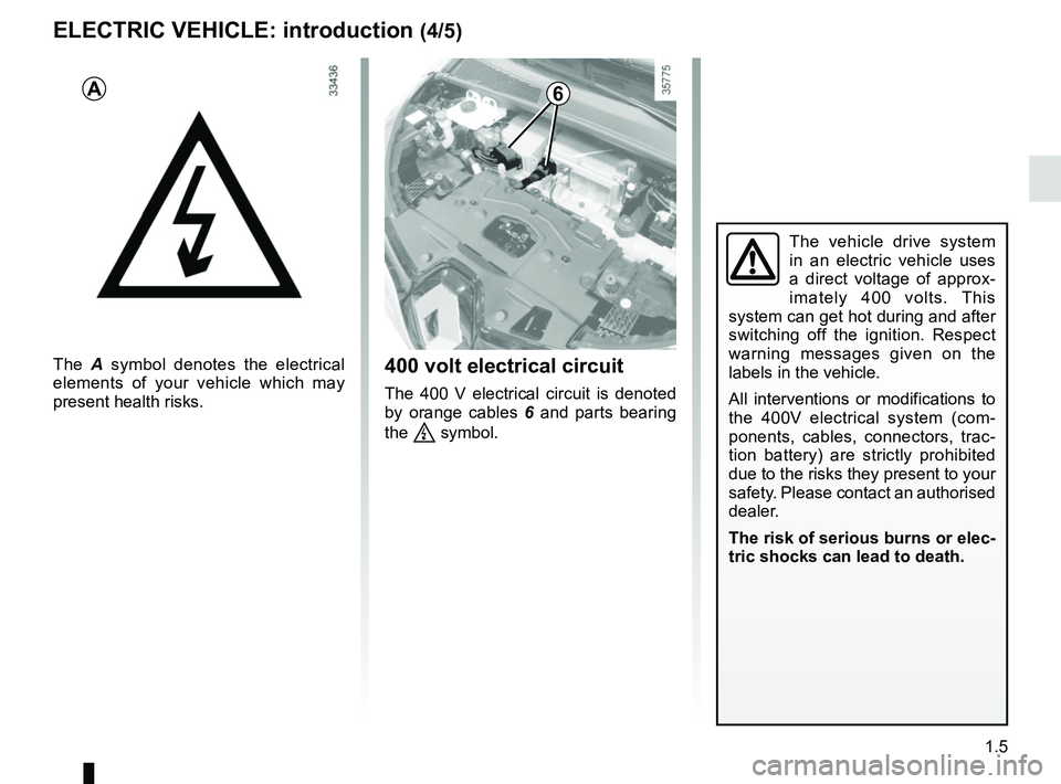 RENAULT ZOE 2018  Owners Manual 1.5
The vehicle drive system 
in an electric vehicle uses 
a direct voltage of approx-
imately 400 volts. This 
system can get hot during and after 
switching off the ignition. Respect 
warning messag