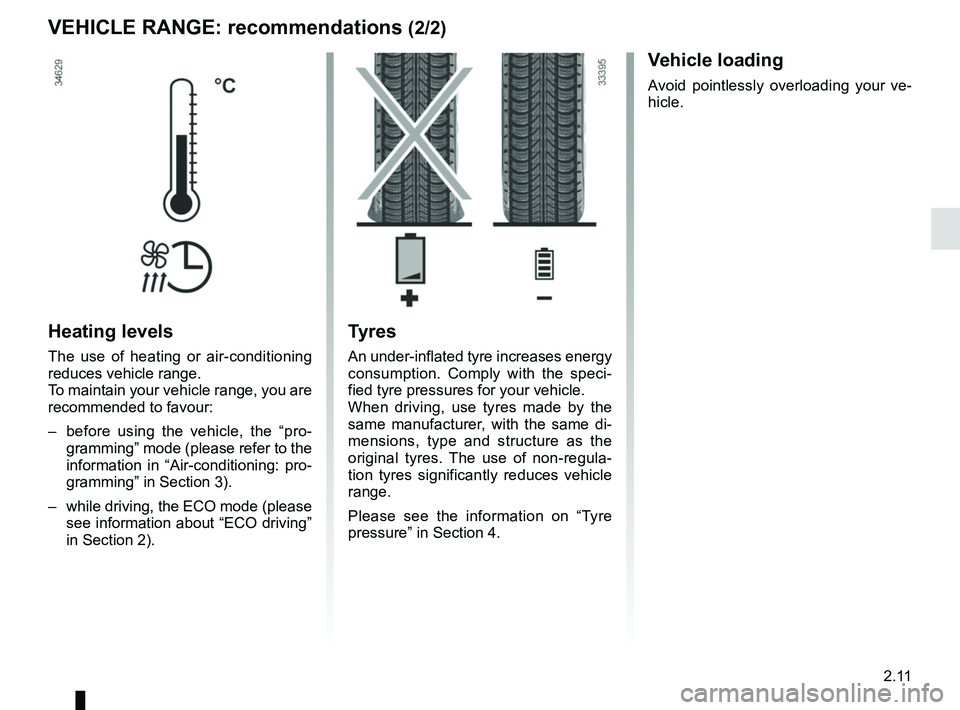 RENAULT ZOE 2018  Owners Manual 2.11
VEHICLE RANGE: recommendations (2/2)
Heating levels
The use of heating or air-conditioning 
reduces vehicle range.
To maintain your vehicle range, you are 
recommended to favour:
–  before usin