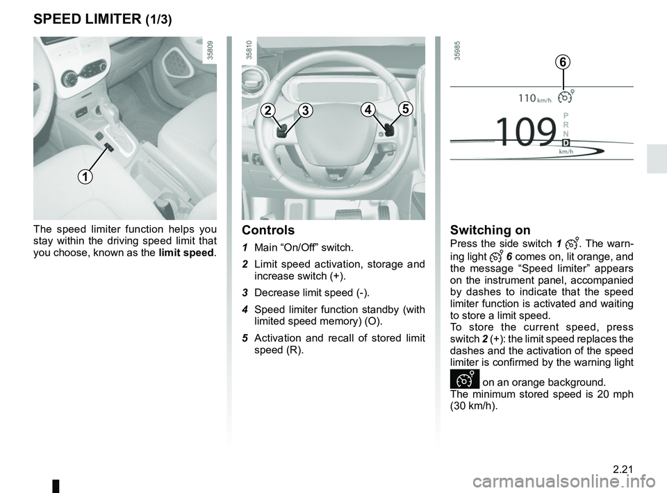 RENAULT ZOE 2018  Owners Manual 2.21
The speed limiter function helps you 
stay within the driving speed limit that 
you choose, known as the limit speed.Controls
1 Main “On/Off” switch.
2  Limit speed activation, storage and  i