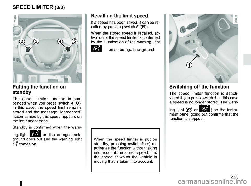 RENAULT ZOE 2018  Owners Manual 2.23
SPEED LIMITER (3/3)
Putting the function on 
standby
The speed limiter function is sus-
pended when you press switch 4 (O). 
In this case, the speed limit remains 
stored and the message “Memor