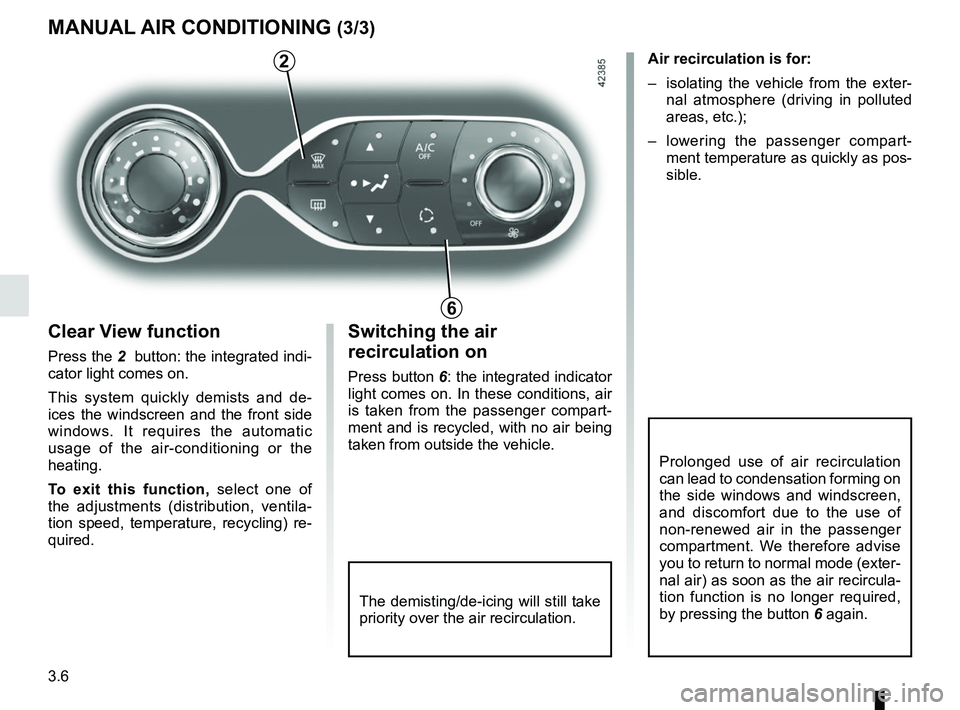 RENAULT ZOE 2018 Owners Manual 3.6
MANUAL AIR CONDITIONING (3/3)
The demisting/de-icing will still take
priority over the air recirculation.
Switching the air
recirculation on
Press button 6: the integrated indicator
light comes RENAULT ZOE 2018 Owners Manual 3.6
MANUAL AIR CONDITIONING (3/3)
The demisting/de-icing will still take
priority over the air recirculation.
Switching the air
recirculation on
Press button 6: the integrated indicator
light comes