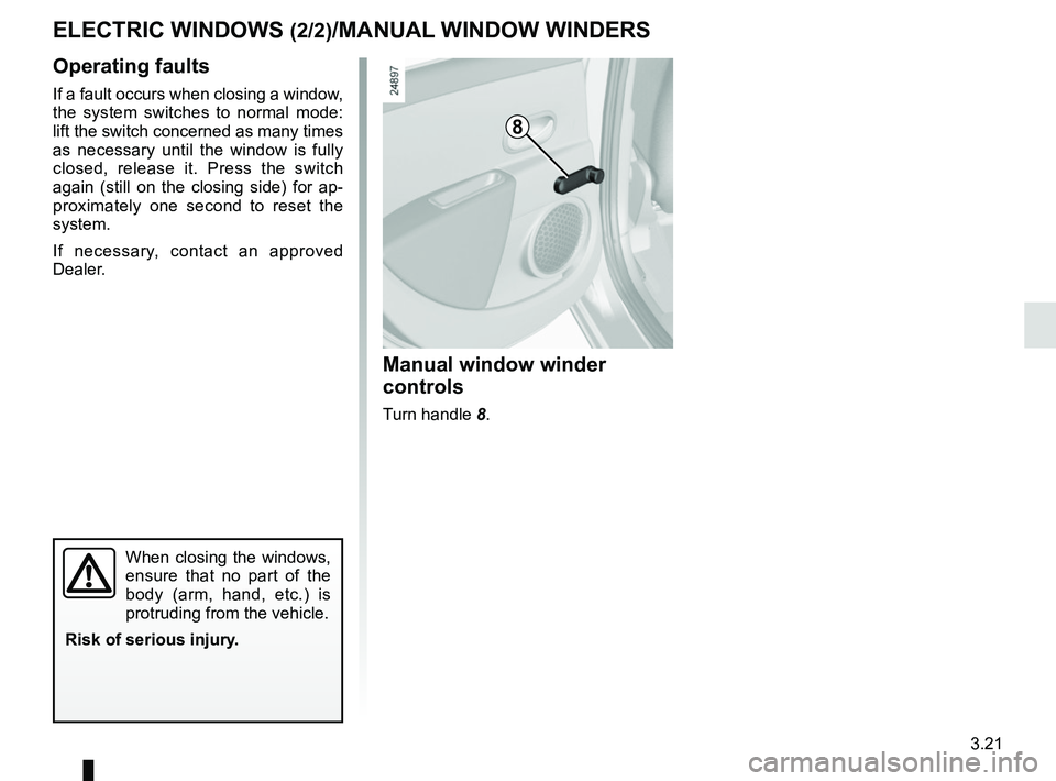 RENAULT ZOE 2018  Owners Manual 3.21
ELECTRIC WINDOWS (2/2)/MANUAL WINDOW WINDERS
Operating faults
If a fault occurs when closing a window, 
the system switches to normal mode: 
lift the switch concerned as many times 
as necessary 