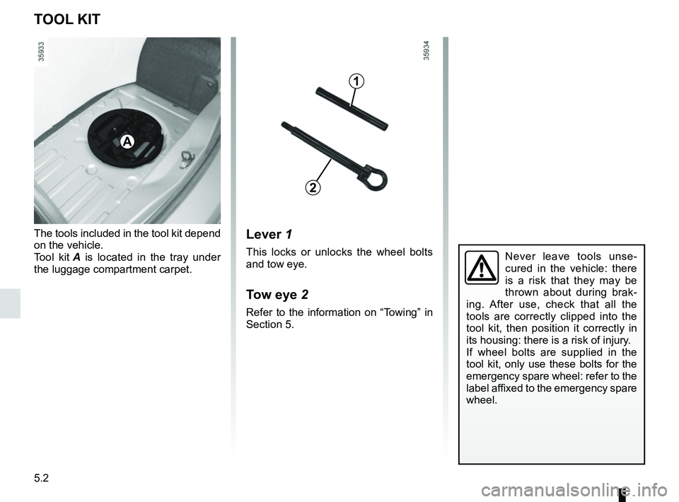 RENAULT ZOE 2018  Owners Manual 5.2
Lever 1
This locks or unlocks the wheel bolts 
and tow eye.
Tow eye 2
Refer to the information on “Towing” in 
Section 5.
The tools included in the tool kit depend 
on the vehicle.
Tool kit 
A