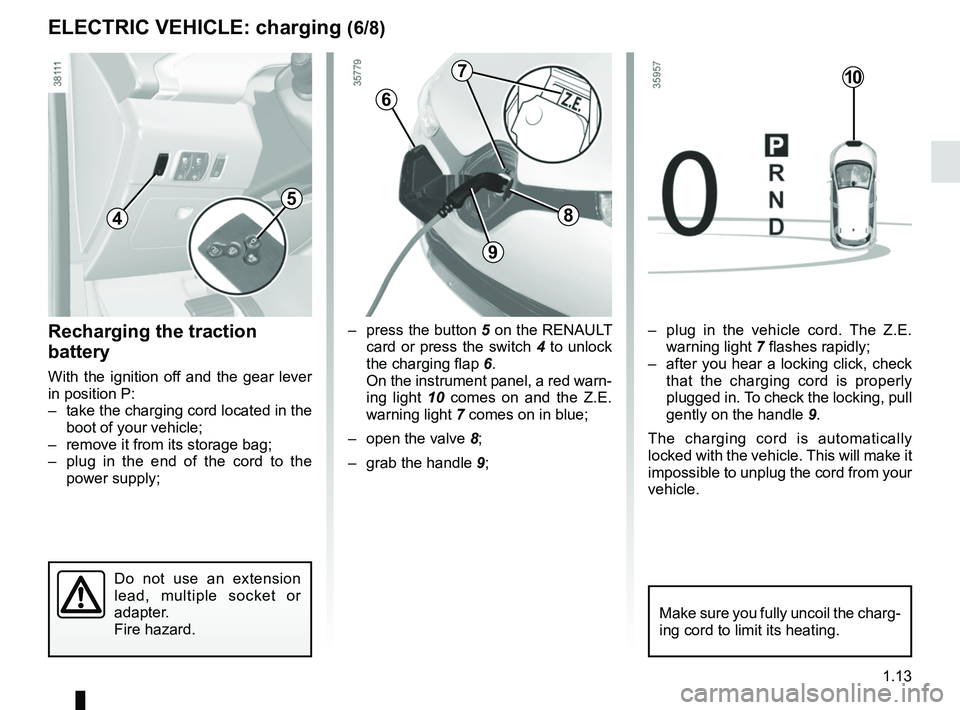 RENAULT ZOE 2018 Owners Manual 1.13
ELECTRIC VEHICLE: charging (6/8)
6
– press the button 5 on the RENAULT card or press the switch 4 to unlock
the charging flap 6.
On the instrument panel, a red warn-
ing light 10 comes on a RENAULT ZOE 2018 Owners Manual 1.13
ELECTRIC VEHICLE: charging (6/8)
6
– press the button 5 on the RENAULT card or press the switch 4 to unlock
the charging flap 6.
On the instrument panel, a red warn-
ing light 10 comes on a