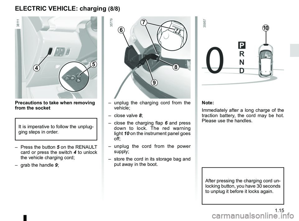RENAULT ZOE 2018  Owners Manual 1.15
–  unplug the charging cord from the vehicle;
– close valve  8;
–  close the charging flap  6 and press 
down to lock. The red warning 
light  10 on the instrument panel goes 
off;
– unpl
