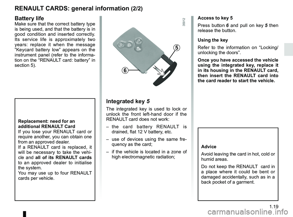 RENAULT ZOE 2018  Owners Manual 1.19
RENAULT CARDS: general information (2/2)
Access to key 5
Press button 6 and pull on key  5 then 
release the button.
Using the key
Refer to the information on “Locking/
unlocking the doors”.
