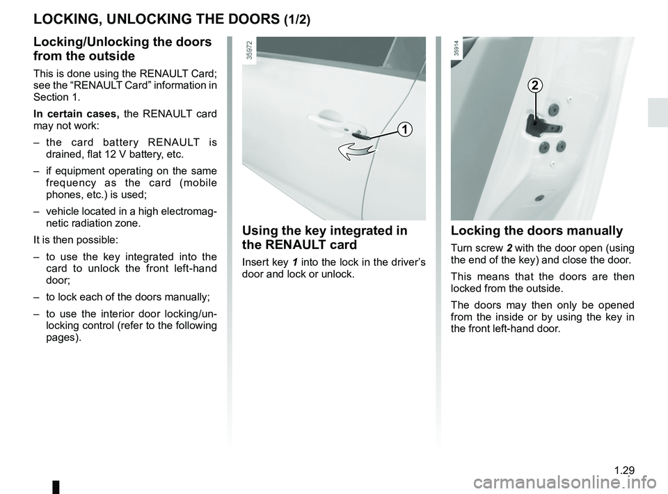 RENAULT ZOE 2018 Owners Manual 1.29
LOCKING, UNLOCKING THE DOORS (1/2)
Locking/Unlocking the doors
from the outside
This is done using the RENAULT Card;
see the “RENAULT Card” information in
Section 1.
In certain cases, the RENAULT ZOE 2018 Owners Manual 1.29
LOCKING, UNLOCKING THE DOORS (1/2)
Locking/Unlocking the doors
from the outside
This is done using the RENAULT Card;
see the “RENAULT Card” information in
Section 1.
In certain cases, the