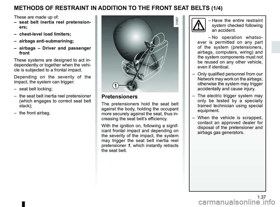RENAULT ZOE 2018 Owners Manual 1.37
METHODS OF RESTRAINT IN ADDITION TO THE FRONT SEAT BELTS (1/4)
These are made up of:
– seat belt inertia reel pretension-ers;
– chest-level load limiters;
– airbags anti-submarining;
– RENAULT ZOE 2018 Owners Manual 1.37
METHODS OF RESTRAINT IN ADDITION TO THE FRONT SEAT BELTS (1/4)
These are made up of:
– seat belt inertia reel pretension-ers;
– chest-level load limiters;
– airbags anti-submarining;
–