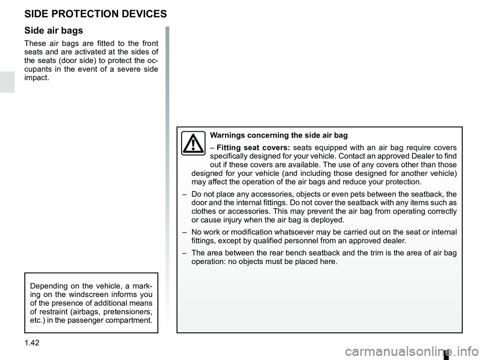 RENAULT ZOE 2018  Owners Manual 1.42
SIDE PROTECTION DEVICES
Warnings concerning the side air bag
– Fitting seat covers: seats equipped with an air bag require covers 
specifically designed for your vehicle. Contact an approved De
