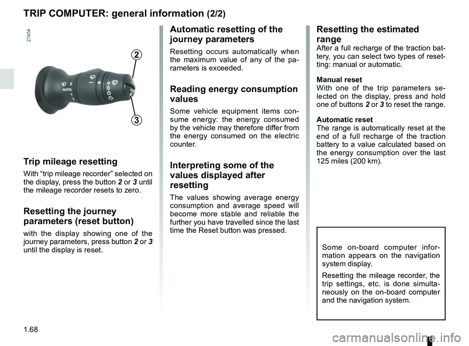 RENAULT ZOE 2018 Owners Manual 1.68
TRIP COMPUTER: general information (2/2)
Trip mileage resetting
With “trip mileage recorder” selected on
the display, press the button 2 or 3 until
the mileage recorder resets to zero.
Res RENAULT ZOE 2018 Owners Manual 1.68
TRIP COMPUTER: general information (2/2)
Trip mileage resetting
With “trip mileage recorder” selected on
the display, press the button 2 or 3 until
the mileage recorder resets to zero.
Res