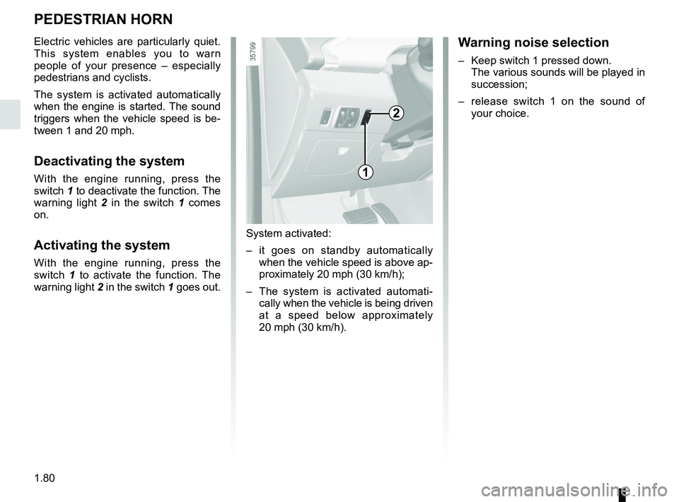 RENAULT ZOE 2018  Owners Manual 1.80
PEDESTRIAN HORN
Electric vehicles are particularly quiet. 
This system enables you to warn 
people of your presence – especially 
pedestrians and cyclists.
The system is activated automatically