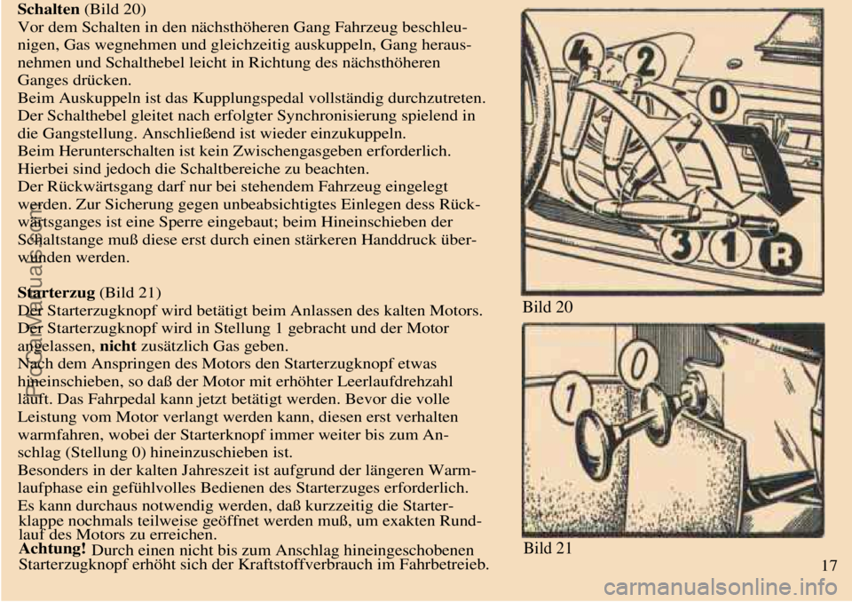 TRABANT 601 1987 Owners Manual
Schalten (Bild 20)
Vor dem Schalten in den nächsthöheren Gang Fahrzeug beschleu-
nigen, Gas wegnehmen und gleichzeitig auskuppeln, Gang heraus-
nehmen und Schalthebel leicht in Richtung des näch TRABANT 601 1987 Owners Manual
Schalten (Bild 20)
Vor dem Schalten in den nächsthöheren Gang Fahrzeug beschleu-
nigen, Gas wegnehmen und gleichzeitig auskuppeln, Gang heraus-
nehmen und Schalthebel leicht in Richtung des näch
